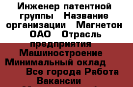Инженер патентной группы › Название организации ­ Магнетон, ОАО › Отрасль предприятия ­ Машиностроение › Минимальный оклад ­ 18 000 - Все города Работа » Вакансии   . Мурманская обл.,Оленегорск г.